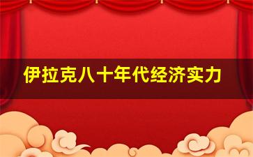 伊拉克八十年代经济实力