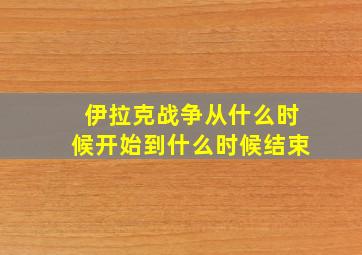 伊拉克战争从什么时候开始到什么时候结束