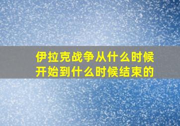 伊拉克战争从什么时候开始到什么时候结束的