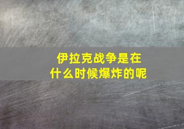 伊拉克战争是在什么时候爆炸的呢