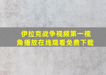 伊拉克战争视频第一视角播放在线观看免费下载