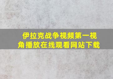 伊拉克战争视频第一视角播放在线观看网站下载