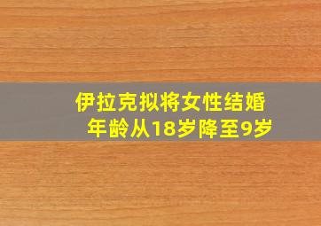 伊拉克拟将女性结婚年龄从18岁降至9岁