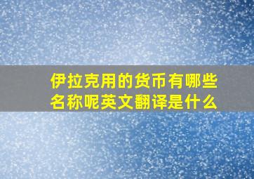 伊拉克用的货币有哪些名称呢英文翻译是什么