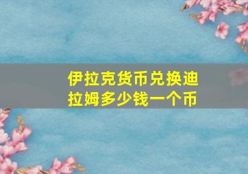 伊拉克货币兑换迪拉姆多少钱一个币