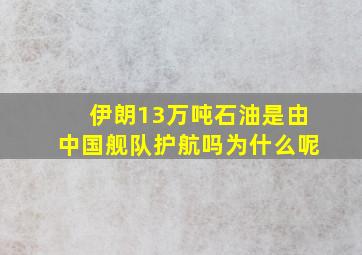 伊朗13万吨石油是由中国舰队护航吗为什么呢