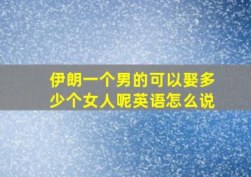 伊朗一个男的可以娶多少个女人呢英语怎么说