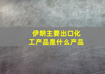 伊朗主要出口化工产品是什么产品