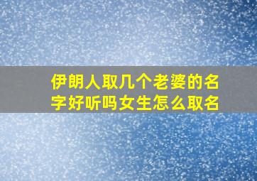 伊朗人取几个老婆的名字好听吗女生怎么取名