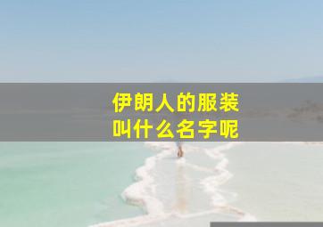 伊朗人的服装叫什么名字呢