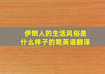 伊朗人的生活风俗是什么样子的呢英语翻译