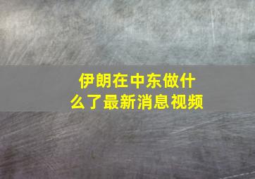 伊朗在中东做什么了最新消息视频