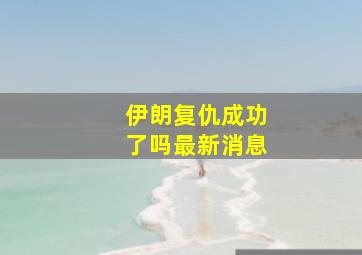 伊朗复仇成功了吗最新消息