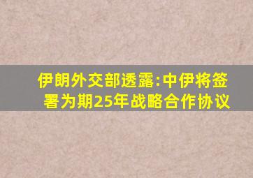 伊朗外交部透露:中伊将签署为期25年战略合作协议