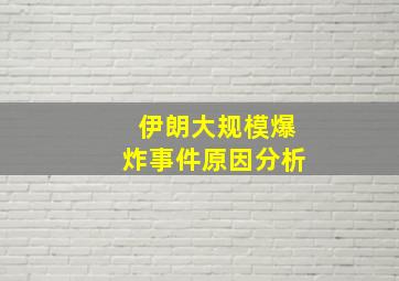 伊朗大规模爆炸事件原因分析