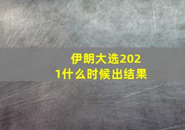 伊朗大选2021什么时候出结果