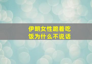 伊朗女性跪着吃饭为什么不说话