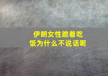 伊朗女性跪着吃饭为什么不说话呢