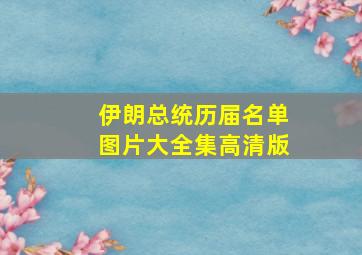 伊朗总统历届名单图片大全集高清版