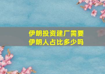 伊朗投资建厂需要伊朗人占比多少吗