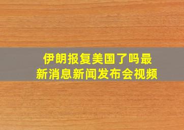 伊朗报复美国了吗最新消息新闻发布会视频