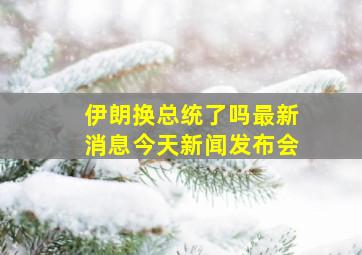 伊朗换总统了吗最新消息今天新闻发布会