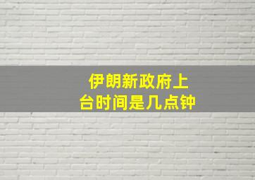 伊朗新政府上台时间是几点钟