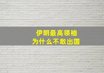 伊朗最高领袖为什么不敢出国