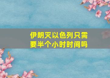 伊朗灭以色列只需要半个小时时间吗