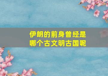 伊朗的前身曾经是哪个古文明古国呢