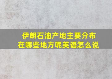 伊朗石油产地主要分布在哪些地方呢英语怎么说