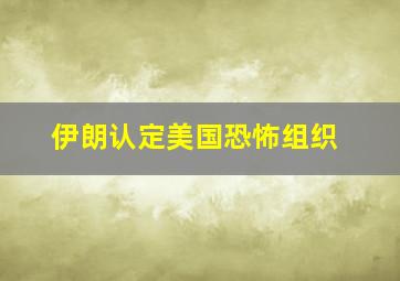 伊朗认定美国恐怖组织