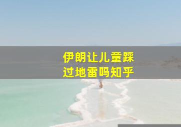 伊朗让儿童踩过地雷吗知乎