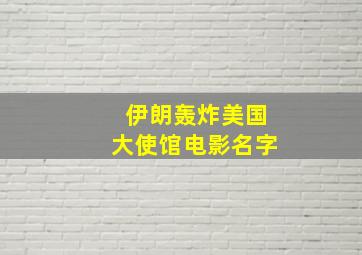 伊朗轰炸美国大使馆电影名字