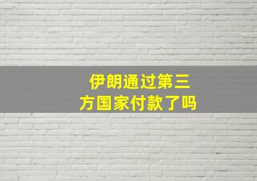 伊朗通过第三方国家付款了吗