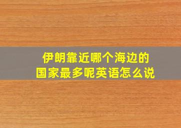 伊朗靠近哪个海边的国家最多呢英语怎么说