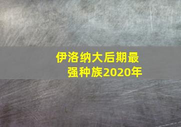 伊洛纳大后期最强种族2020年