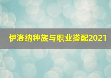 伊洛纳种族与职业搭配2021