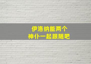 伊洛纳能两个神仆一起跟随吧