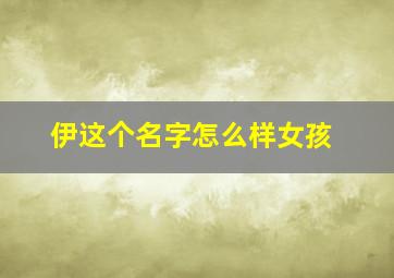 伊这个名字怎么样女孩