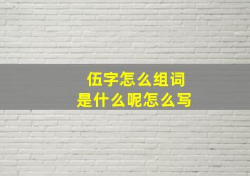 伍字怎么组词是什么呢怎么写