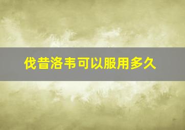 伐昔洛韦可以服用多久