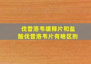 伐昔洛韦缓释片和盐酸伐昔洛韦片有啥区别