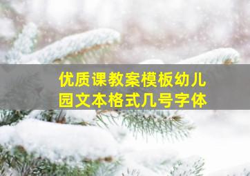 优质课教案模板幼儿园文本格式几号字体