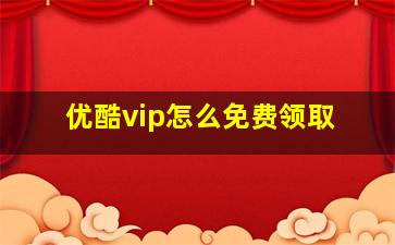 优酷vip怎么免费领取