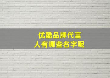 优酷品牌代言人有哪些名字呢