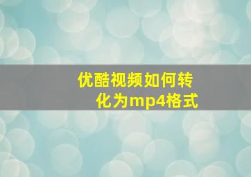 优酷视频如何转化为mp4格式