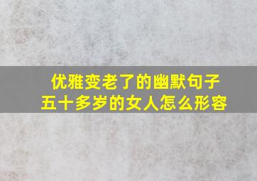 优雅变老了的幽默句子五十多岁的女人怎么形容