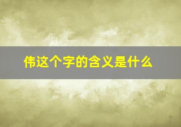 伟这个字的含义是什么