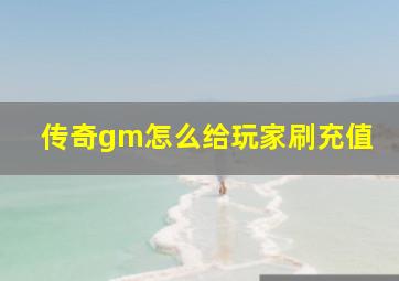 传奇gm怎么给玩家刷充值